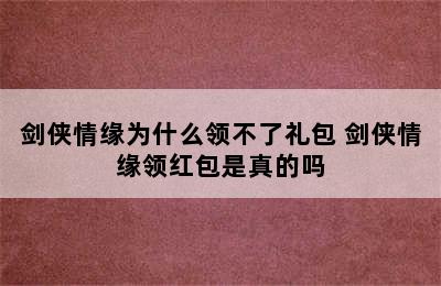 剑侠情缘为什么领不了礼包 剑侠情缘领红包是真的吗